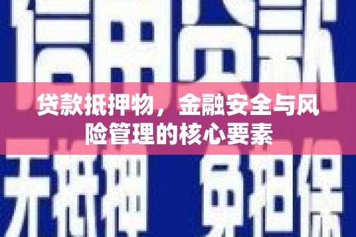 灵丘贷款抵押物，金融安全与风险管理的核心要素