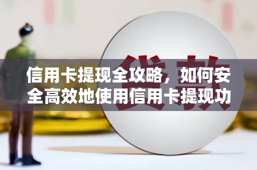 灵丘信用卡提现全攻略，如何安全高效地使用信用卡提现功能
