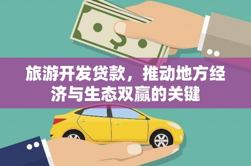 灵丘旅游开发贷款，推动地方经济与生态双赢的关键
