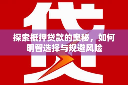灵丘探索抵押贷款的奥秘，如何明智选择与规避风险