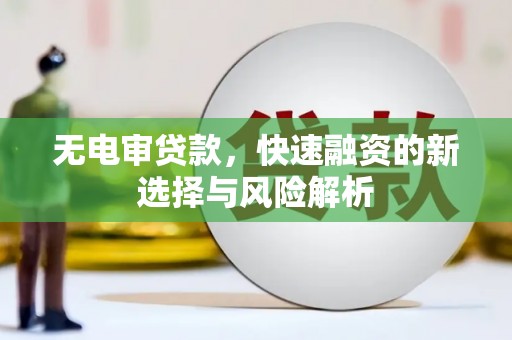 灵丘无电审贷款，快速融资的新选择与风险解析