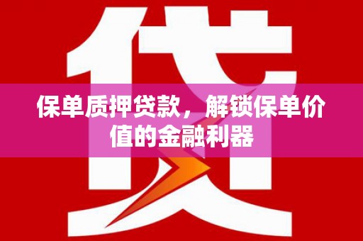 灵丘保单质押贷款，解锁保单价值的金融利器