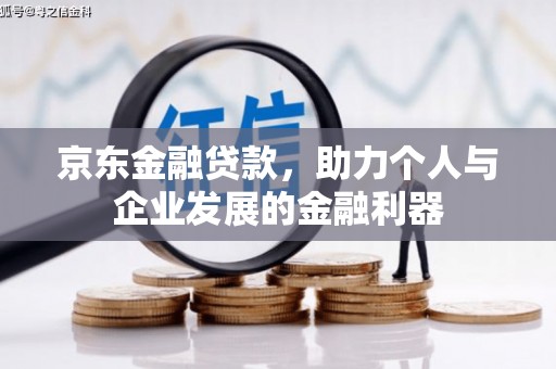 灵丘京东金融贷款，助力个人与企业发展的金融利器