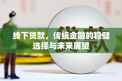 灵丘线下贷款，传统金融的稳健选择与未来展望