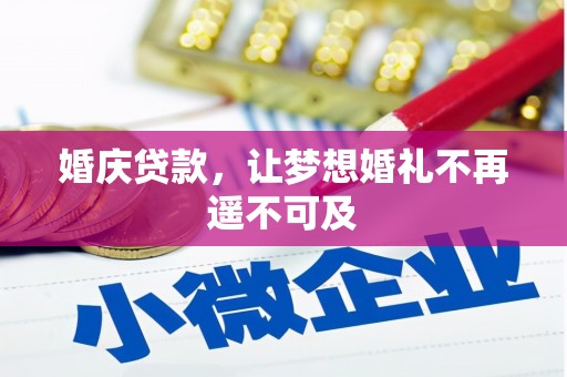 灵丘婚庆贷款，让梦想婚礼不再遥不可及