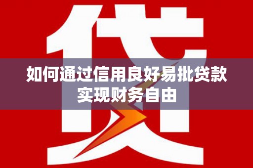 灵丘如何通过信用良好易批贷款实现财务自由