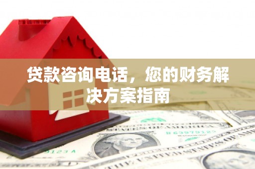 灵丘贷款咨询电话，您的财务解决方案指南