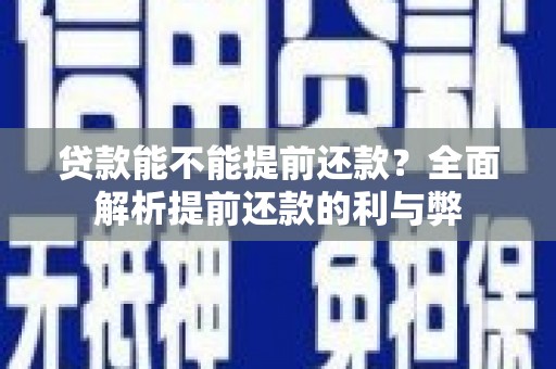 灵丘贷款能不能提前还款？全面解析提前还款的利与弊