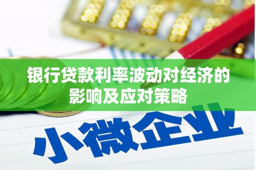灵丘银行贷款利率波动对经济的影响及应对策略