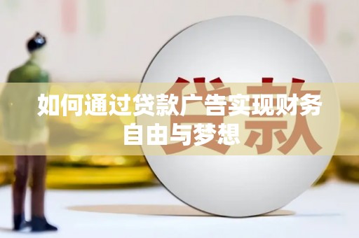 灵丘如何通过贷款广告实现财务自由与梦想