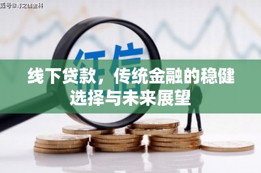 灵丘线下贷款，传统金融的稳健选择与未来展望