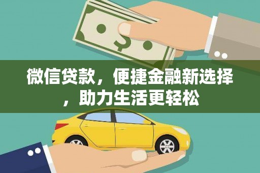 灵丘微信贷款，便捷金融新选择，助力生活更轻松