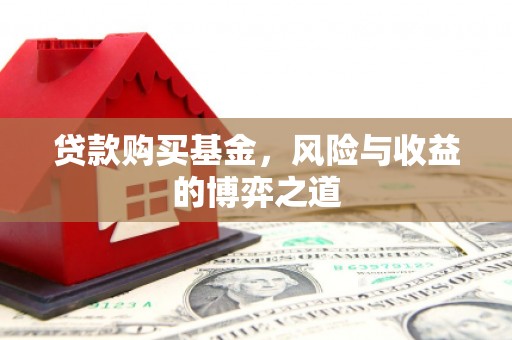 灵丘贷款购买基金，风险与收益的博弈之道