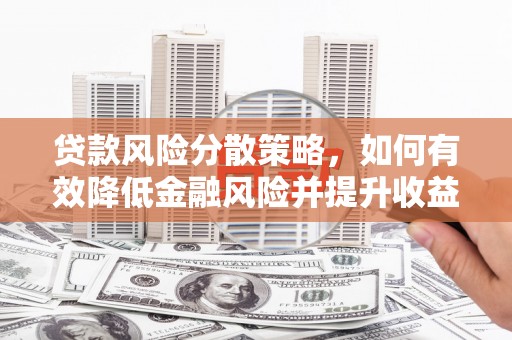 灵丘贷款风险分散策略，如何有效降低金融风险并提升收益