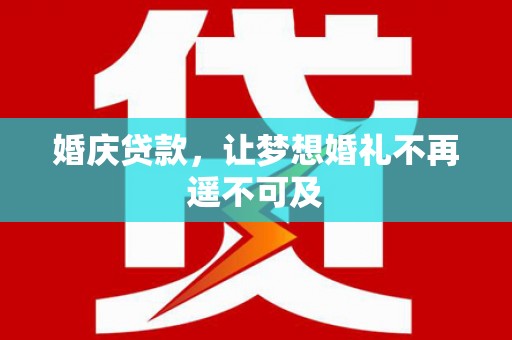 灵丘婚庆贷款，让梦想婚礼不再遥不可及