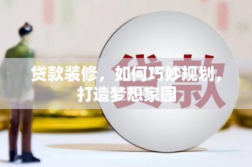 灵丘贷款装修，如何巧妙规划，打造梦想家园