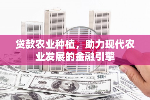 灵丘贷款农业种植，助力现代农业发展的金融引擎