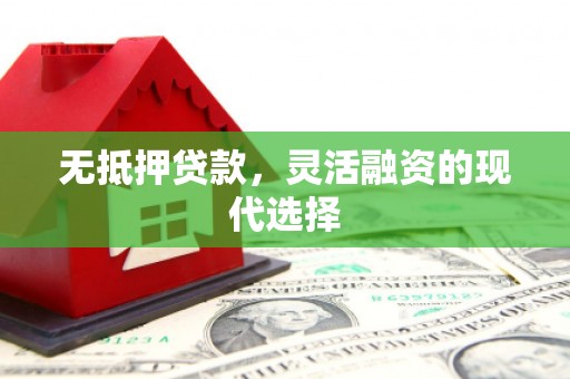 灵丘无抵押贷款，灵活融资的现代选择