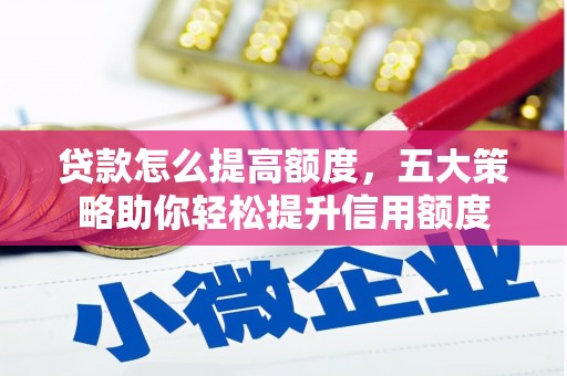 灵丘贷款怎么提高额度，五大策略助你轻松提升信用额度
