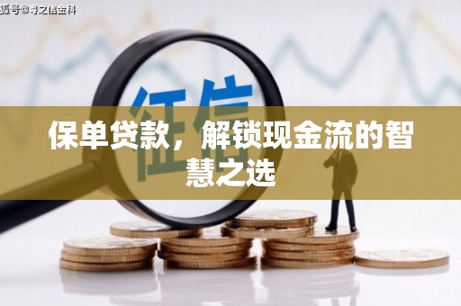 灵丘保单贷款，解锁现金流的智慧之选