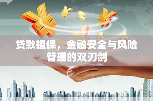 灵丘贷款担保，金融安全与风险管理的双刃剑