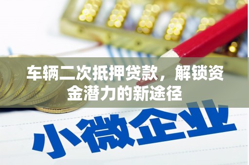 灵丘车辆二次抵押贷款，解锁资金潜力的新途径