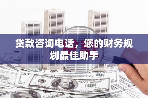 灵丘贷款咨询电话，您的财务规划最佳助手