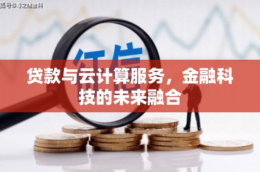 灵丘贷款与云计算服务，金融科技的未来融合