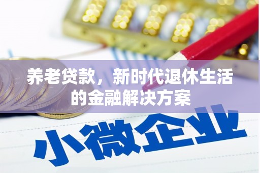 灵丘养老贷款，新时代退休生活的金融解决方案