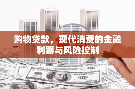 灵丘购物贷款，现代消费的金融利器与风险控制