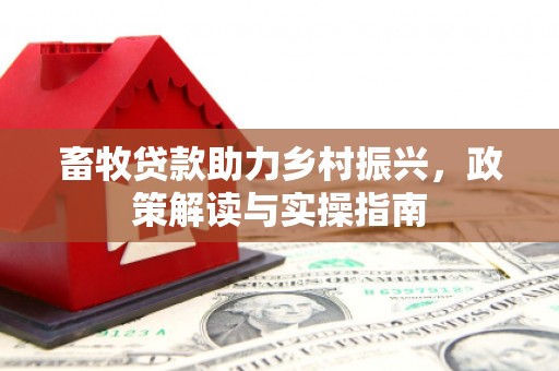灵丘畜牧贷款助力乡村振兴，政策解读与实操指南