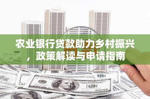 灵丘农业银行贷款助力乡村振兴，政策解读与申请指南