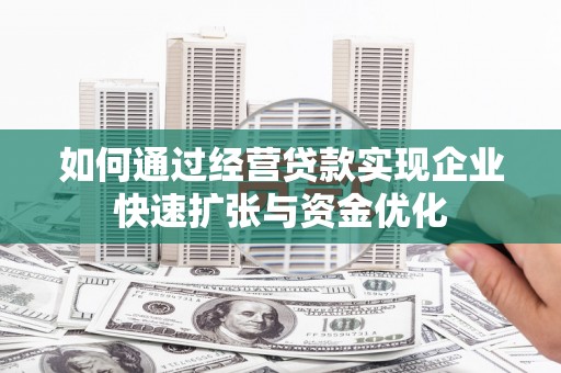 灵丘如何通过经营贷款实现企业快速扩张与资金优化