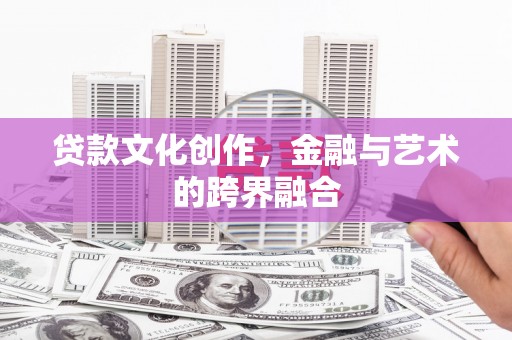 灵丘贷款文化创作，金融与艺术的跨界融合