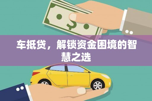 灵丘车抵贷，解锁资金困境的智慧之选