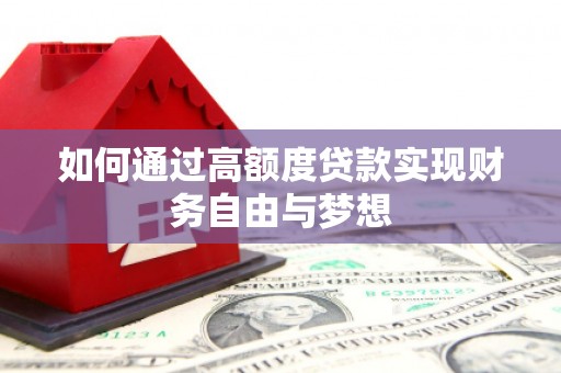 灵丘如何通过高额度贷款实现财务自由与梦想