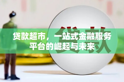 灵丘贷款超市，一站式金融服务平台的崛起与未来