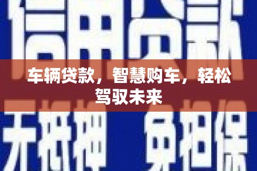 灵丘车辆贷款，智慧购车，轻松驾驭未来