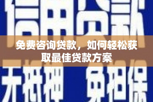 灵丘免费咨询贷款，如何轻松获取最佳贷款方案