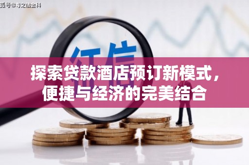 灵丘探索贷款酒店预订新模式，便捷与经济的完美结合