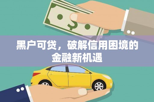 灵丘黑户可贷，破解信用困境的金融新机遇