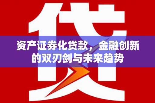 灵丘资产证券化贷款，金融创新的双刃剑与未来趋势