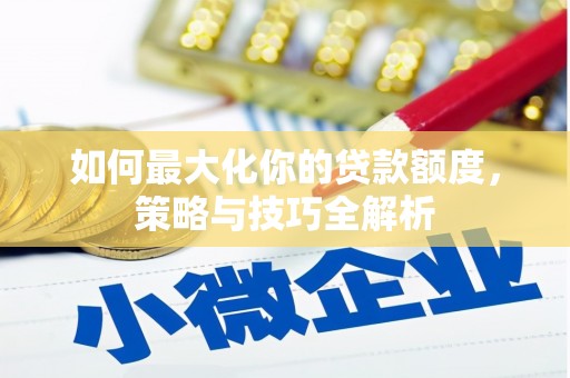 灵丘如何最大化你的贷款额度，策略与技巧全解析
