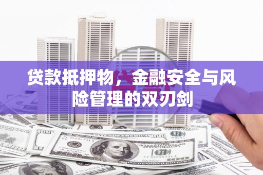 灵丘贷款抵押物，金融安全与风险管理的双刃剑