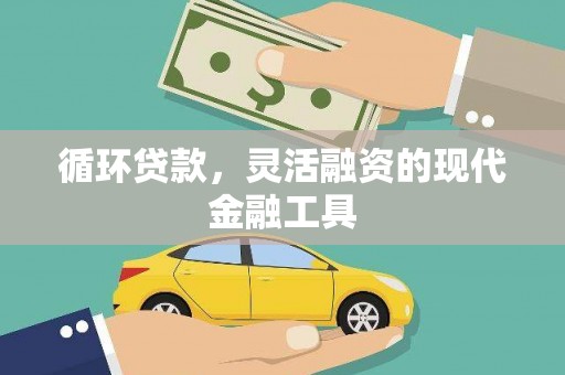 灵丘循环贷款，灵活融资的现代金融工具