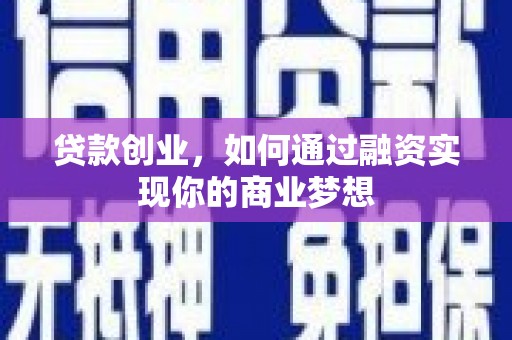 灵丘贷款创业，如何通过融资实现你的商业梦想
