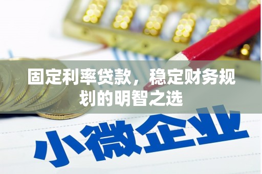 灵丘固定利率贷款，稳定财务规划的明智之选