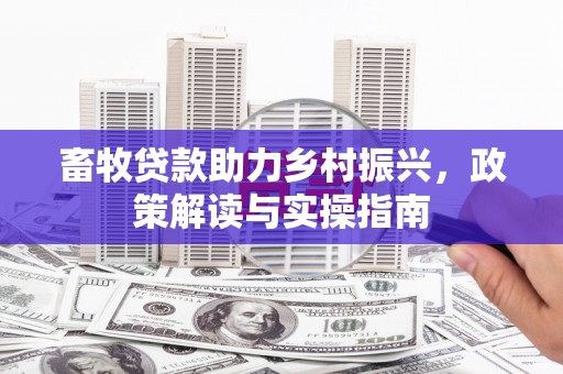 灵丘畜牧贷款助力乡村振兴，政策解读与实操指南