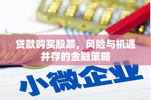 灵丘贷款购买股票，风险与机遇并存的金融策略