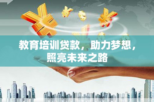 灵丘教育培训贷款，助力梦想，照亮未来之路